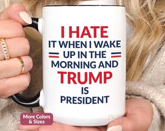 I Hate It When I Wake Up In Morning Trump Is President, Anti Trump Mug Gag Gifts, Democrat Mug, Funny Liberal Merch Anti Republican Cup S205