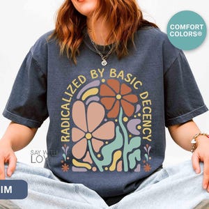 Radicalized By Basic Decency Shirt Comfort Colors®, Feminist Shirt Political Activist Protest Tshirt Liberal T-shirt Social Justice Tee S309 image 6