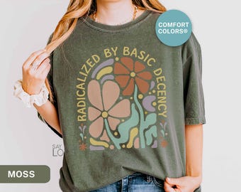 Radicalized By Basic Decency Shirt Comfort Colors®, Feminist Shirt, Political Activist Protest Tshirt, Liberal Gift, Social Justice Tee S309