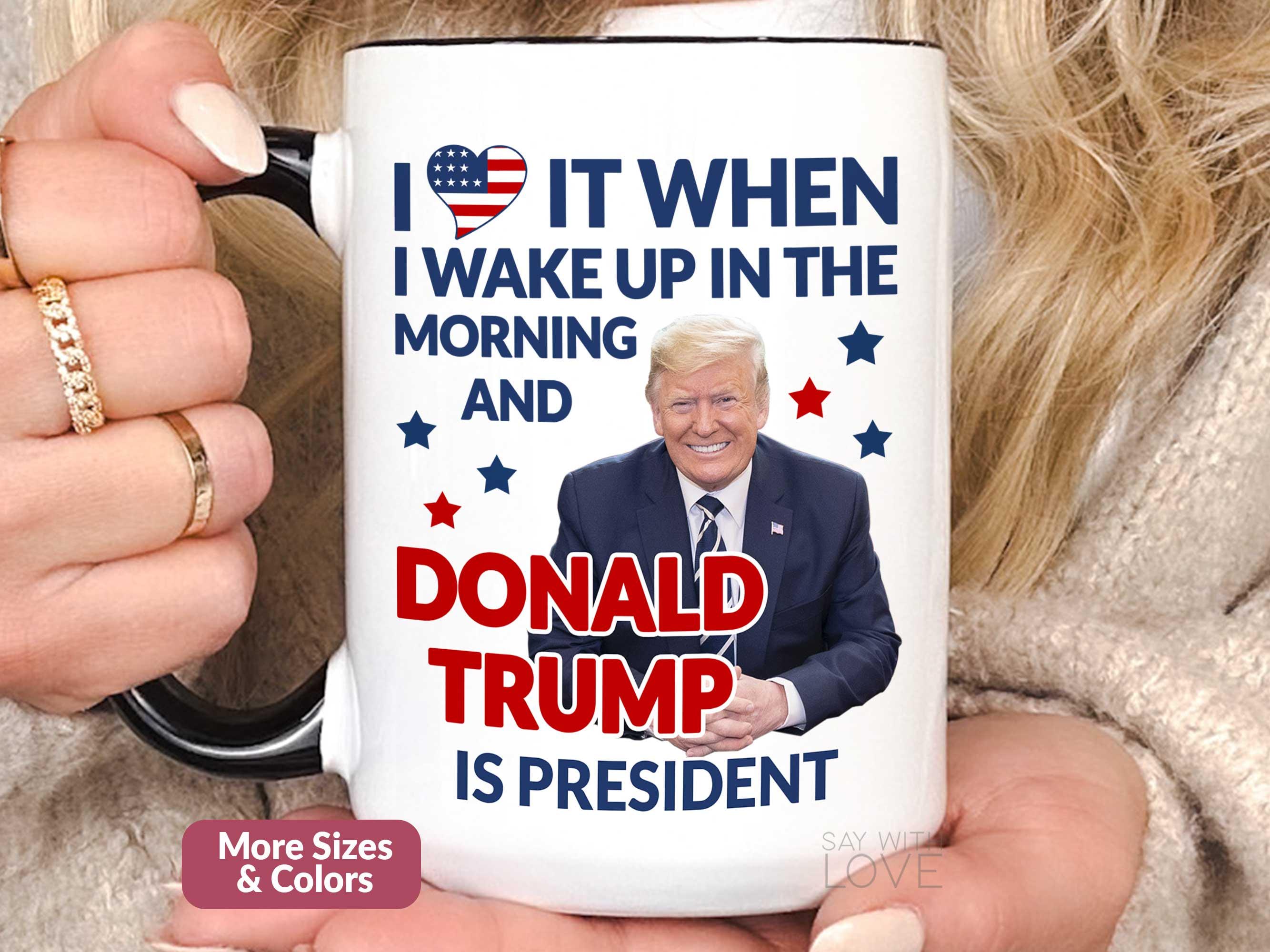 President Trump Mug, I Love It When I Wake Up And Trump Is President 2025, Republican Gift Funny Trump Merch Trump Supporter Coffee Cup S133