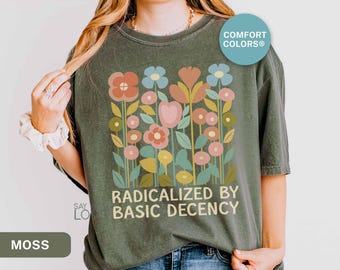 Radicalized By Basic Decency Shirt Comfort Colors®, Feminist Activist Shirt, Political Protest Tshirt, Liberal Shirt Social Justice Tee S310