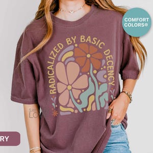 Radicalized By Basic Decency Shirt Comfort Colors®, Feminist Shirt Political Activist Protest Tshirt Liberal T-shirt Social Justice Tee S309 image 8