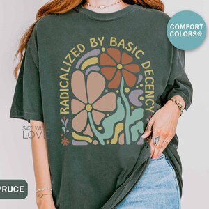 Radicalized By Basic Decency Shirt Comfort Colors®, Feminist Shirt Political Activist Protest Tshirt Liberal T-shirt Social Justice Tee S309 image 9