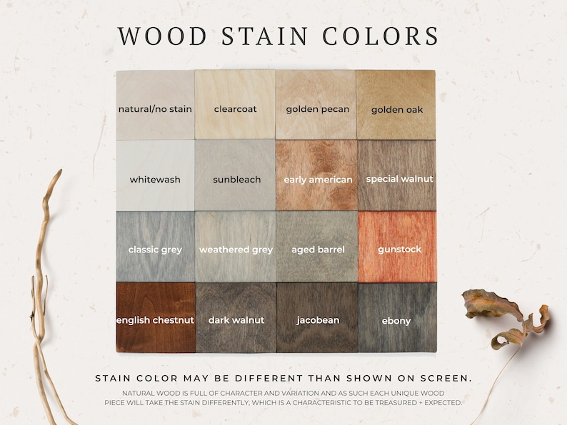 May include: Wood stain color chart with 12 different wood stain colors. The colors are arranged in a grid of four rows and three columns. The colors include natural/no stain, clearcoat, golden pecan, golden oak, whitewash, sunbleach, early american, special walnut, classic grey, weathered grey, aged barrel, gunstock, english chestnut, dark walnut, jacobean, and ebony. The text "STAIN COLOR MAY BE DIFFERENT THAN SHOWN ON SCREEN." is below the chart. The text "NATURAL WOOD IS FULL OF CHARACTER AND VARIATION AND AS SUCH EACH UNIQUE WOOD PIECE WILL TAKE THE STAIN DIFFERENTLY, WHICH IS A CHARACTERISTIC TO BE TREASURED + EXPECTED." is below the text.