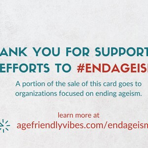 May include: A white background with teal text that reads "THANK YOU FOR SUPPORTING EFFORTS TO #ENDAGEISM". Below the text is a smaller teal message that reads "A portion of the sale of this card goes to organizations focused on ending ageism." Below that is a teal arrow pointing to the right and a red link that reads "agefriendlyvibes.com/endageism".