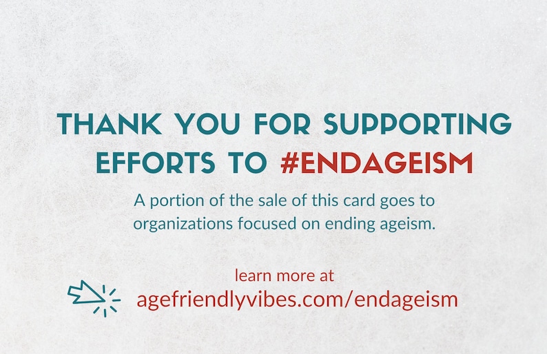 May include: A white background with teal text that reads "THANK YOU FOR SUPPORTING EFFORTS TO #ENDAGEISM". Below the text is a smaller teal message that reads "A portion of the sale of this card goes to organizations focused on ending ageism." Below that is a teal arrow pointing to the right and a red link that reads "agefriendlyvibes.com/endageism".
