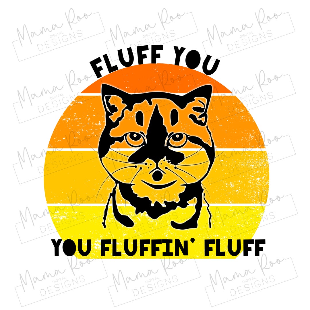 Fluff You You Fluffin' Fluff Funny Cat Quote PNG File Etsy