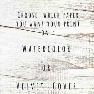 May include: Choose which paper you want your print on: Watercolor or Velvet Cover.