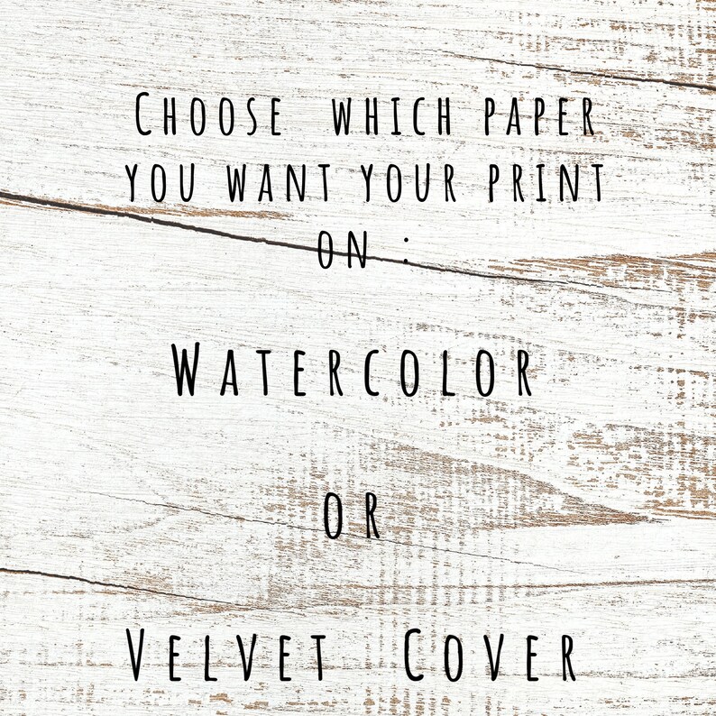 May include: Choose which paper you want your print on: Watercolor or Velvet Cover.