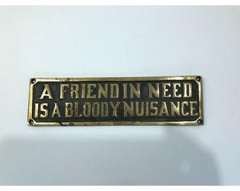 Vintage polished humerous funny brass sign, A friend in need is a bloody nuisance, 9.5&quot; X 2.5&quot;, friend gift