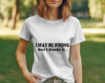 I May Be Wrong But I Doubt It T-Shirt, Funny Quote Tee, Unisex Adult Clothing, Black & White Shirt, red writing black writing white writing