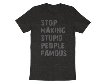 Stop Making Stupid People Famous T-Shirt, Bold Statement Tee, Unisex Graphic Shirt