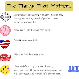 May include: A graphic with the text "The Things That Matter..." and several icons. The icons include a high quality seal, a clock, a heart with the American flag, a delivery truck, and a smiley face. The text "Processing time 1-3 business days", "Print & ships from USA", "Ship time 1-5 business days", and "100% satisfaction guarantee. I want you to love your item. If you do not, please reach out with your issue and we will refund your item." are also included. The graphic also includes the text "DT SOPRITEEFUL".