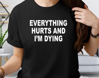 Everything Hurts And I'm Dying Shirt, Sarcastic Workout Gym Tee