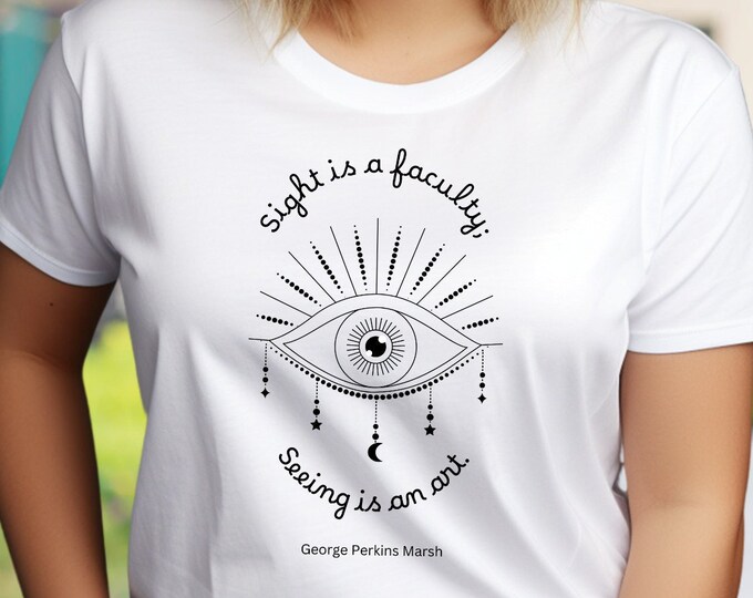 Sight Is A Faculty; Seeing Is An Art. - George Perkins Marsh Quote Tee, Positive Vibes, Blind Support Gift, Art Teacher Gift, Inclusion Tee