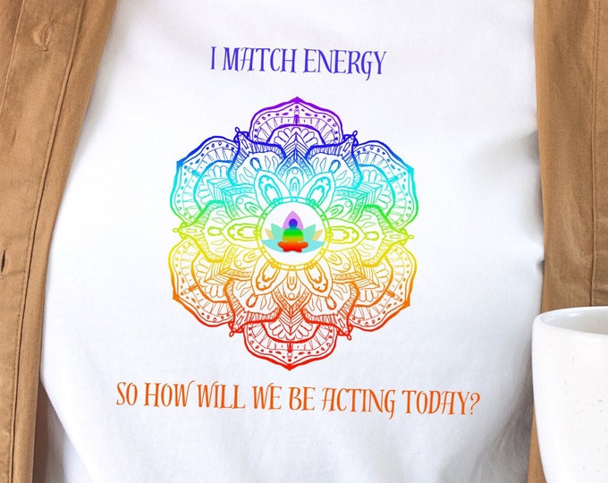 I Match Energy. So How Will We Be Acting Today - Chakra Tee, Empath Tee, Shirt for Teachers, Shirt for Mothers, Positive Vibes Tee, Comfy T