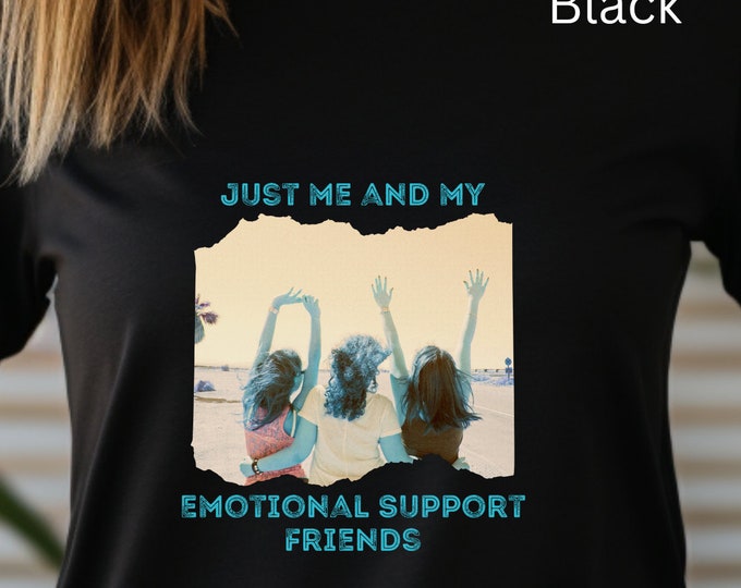 Just Me And My Emotional Support Friends, Bestie Shirt, Supportive Friendships, Best Friend Shirt, Shirt for Besties, Friendship Tee, Tee