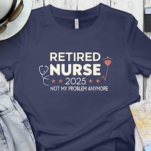 Retired Nurse 2025 Shirt, Not My Problem Anymore, Funny Nurse Retirement Gift, Nursing Career T-Shirt, Retirement Celebration Tee