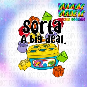 May include: A digital design featuring a shape sorter toy with various colorful shapes. The text "sorta A big deal" is displayed in large, bold letters. The design includes the text "Mommy Made It Digital Designs".