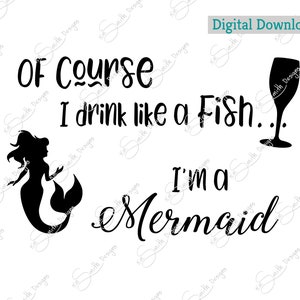 Of course I drink like a fish... I'm a mermaid/ Digital Cut File/ laser cut / Cricut/ Silhouette/ vector graphic/ cutting machine/ download image 1