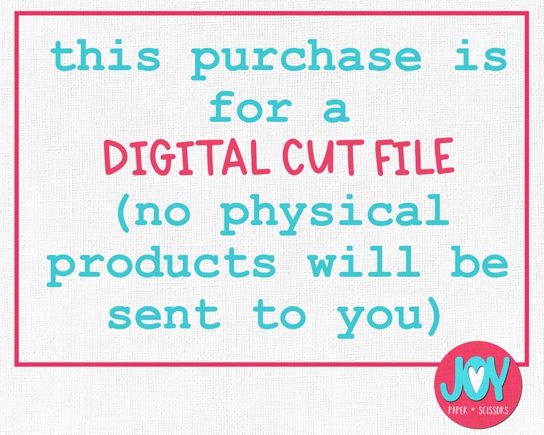 May include: A pink and white digital download announcement with the text "this purchase is for a DIGITAL CUT FILE (no physical products will be sent to you)" and a logo that says "JOY PAPER + SCISSORS".