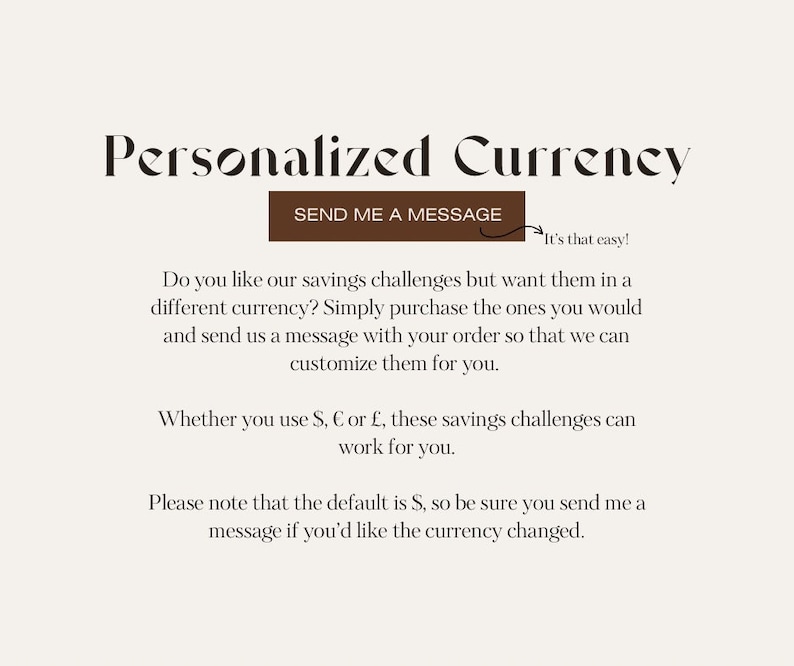 May include: Text on a white background that reads "Personalized Currency". A brown button with the text "SEND ME A MESSAGE" is below the title. An arrow points to the right with the text "It's that easy!"  The text below the button explains that you can customize the currency of the savings challenges.
