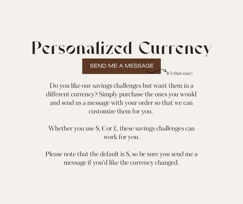 May include: Text on a white background that reads "Personalized Currency". A brown button with the text "SEND ME A MESSAGE" is below the title. An arrow points to the right with the text "It's that easy!"  The text below the button explains that you can customize the currency of the savings challenges.