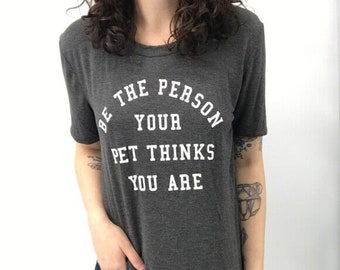 Be The Person Your Pet Thinks You Are Shirt | Animal Lover T-shirt | Dog Mom Shirt | Cat Mom Shirt | Pet Shirt | Cute T-shirt | Gift