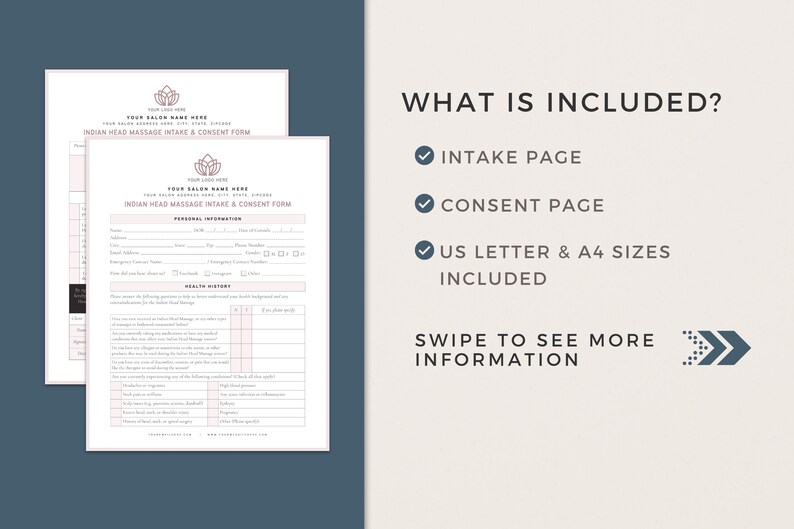 May include: Two printable forms for Indian Head Massage Intake and Consent. The forms include sections for personal information, health history, and consent. The text "WHAT IS INCLUDED?" is displayed with checkmarks next to "INTAKE PAGE", "CONSENT PAGE", and "US LETTER & A4 SIZES INCLUDED". The text "SWIPE TO SEE MORE INFORMATION" is displayed with a right arrow.