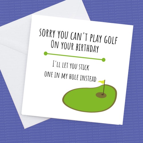 Sorry you can't play golf on your Birthday, Ill let you stick one in my hole instead