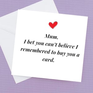 Maman, je parie que tu n’arrives pas à croire que je me suis souvenu de t’acheter une carte.