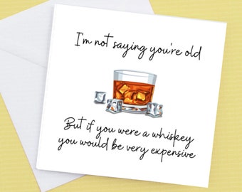 I'm not saying your old, or We're not saying but if you were a whiskey you would be very expensive