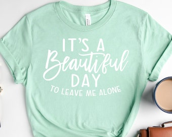 It's A Beautiful Day To Leave Me Alone Shirt, Funny Adult Shirt, Sarcastic Shirt, Sassy Shirt, Shirt With Saying, Extrovert Shirt