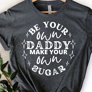 Be Your Own Daddy Make Your Own Sugar Shirt, Motivational Shirt, Good Vibes Shirts, Positive Vibes Shirt, Motivational Tee, Inpirational Tee
