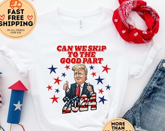 Can We Skip To The Good Part, Trump 2024 Shirt, Republican Shirt, Support Trump Shirt, Trump Shirt, Conservative Shirt, Anti Democrat