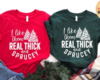 I Like Them Real Thick and Sprucy shirt, Funny Christmas Shirt, Womans Christmas Crewneck, Christmas Sweatshirt, Ugly Christmas Shirt