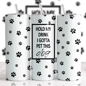 Hold My Drink I Gotta Pet This Dog, Dog paws Sublimation Designs Downloads - 20oz Skinny Tumbler - PNG