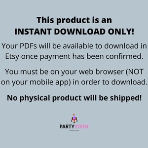 May include: Text on a light blue background that reads "This product is an INSTANT DOWNLOAD ONLY! Your PDFs will be available to download in Etsy once payment has been confirmed. You must be on your web browser (NOT on your mobile app) in order to download. No physical product will be shipped!"  Below the text is a logo that reads "PARTYVIXEN".