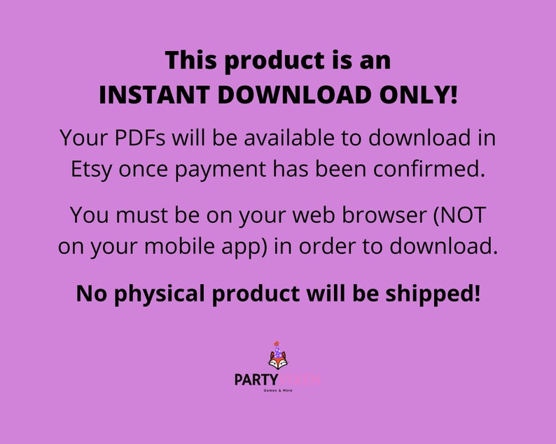 Puede incluir: Fondo morado con texto blanco que dice "&iexcl;ESTE PRODUCTO ES UNA DESCARGA INSTANT&Aacute;NEA SOLO! Tus archivos PDF estar&aacute;n disponibles para descargar en Etsy una vez que el pago se haya confirmado. Debes estar en tu navegador web (NO en tu aplicaci&oacute;n m&oacute;vil) para descargar. &iexcl;No se enviar&aacute; ning&uacute;n producto f&iacute;sico!" Un logotipo con un zorro con una corona y el texto "PARTY Juegos & M&aacute;s" se encuentra en la parte inferior de la imagen.