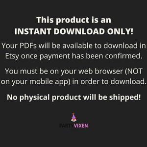 May include: Text on a black background that reads "This product is an INSTANT DOWNLOAD ONLY! Your PDFs will be available to download in Etsy once payment has been confirmed. You must be on your web browser (NOT on your mobile app) in order to download. No physical product will be shipped!"  A logo for PARTYVIXEN is at the bottom of the image.
