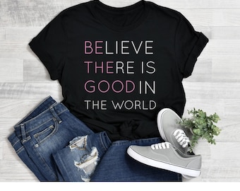 Believe There is Good in the World Shirt, Tshirt for Woman, Positive Kindness Shirt, Be The Good Shirt, Inspirational Shirt, Woman T-shirt
