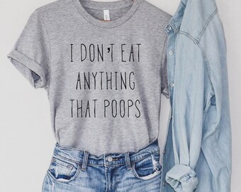 I Don't Eat Anything That Poops, Vegan Vibes, Herbivore, Vegeterian, Plant Based, Funny Vegan Shirt, Powered By Plants, Runs On Veggies