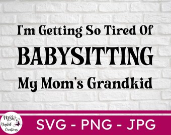 Family Life svg Grandma Time png Moms with Kids svg I/'m Getting So Tired of Babysitting My Mom/'s Grandkid Grandkids svg Mom Life svg