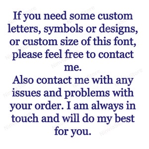 May include: Text on a white background that reads: "If you need some custom letters, symbols or designs, or custom size of this font, please feel free to contact me. Also contact me with any issues and problems with your order. I am always in touch and will do my best for you."