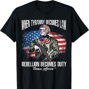 When Tyranny Becomes Law Rebellion Becomes Duty Thomas Jefferson 4th of July Unisex t-shirt