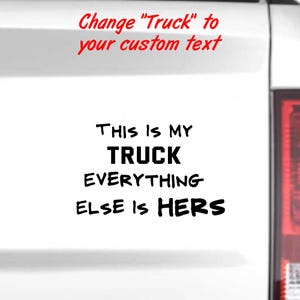 May include: White vehicle panel with black text that reads "THIS IS MY TRUCK EVERYTHING ELSE IS HERS." Above the text, in red, is the phrase "Change 'Truck' to your custom text."