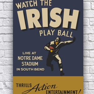 May include: A vintage-style poster advertising a football game. The poster features a blue background with the text "WATCH THE IRISH PLAY BALL" in white and yellow lettering. The poster also features a drawing of a football player in a black and white uniform, running with the ball. The text "LIVE AT NOTRE DAME STADIUM IN SOUTH BEND" is also included on the poster. The bottom of the poster features a yellow background with the text "THRILLS Action ENTERTAINMENT!" in black lettering.
