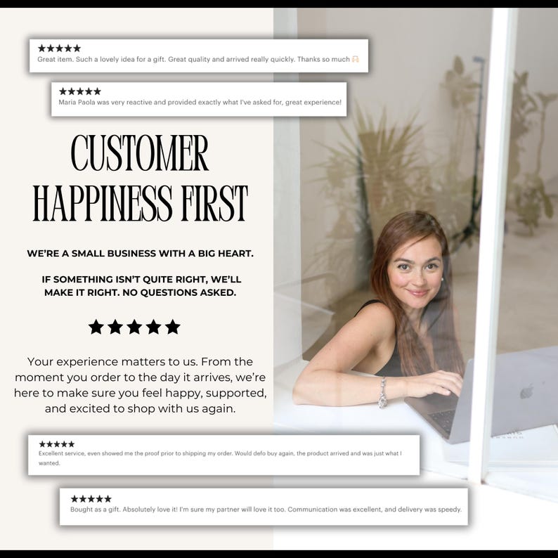May include: Image featuring the text "CUSTOMER HAPPINESS FIRST" with customer reviews. The image also includes the text "WE'RE A SMALL BUSINESS WITH A BIG HEART" and "IF SOMETHING ISN'T QUITE RIGHT, WE'LL MAKE IT RIGHT. NO QUESTIONS ASKED."