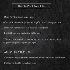 May include: Black and white text on a dark background with instructions on how to print files. The text includes "How to Print Your Files", "Open PDF file size of your choice", "Check the size on the "printer settings" to match your paper size", "Make sure the scale size is at 100% or "actual size"", "Print at home and start using right away!" and "ALL SALES ARE FINAL".