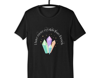 I Have More Crystals Than Friends Unisex T-shirt, Crystals Shirt, Crystal Lover Shirt, Crystal Lover Shirt, Crystal Addict, Spiritual Shirt